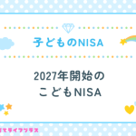 子供のNISAはいつから？2027年開始のこどもNISA徹底解説