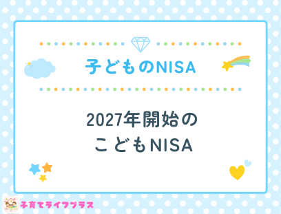 子供のNISAはいつから？2027年開始のこどもNISA徹底解説